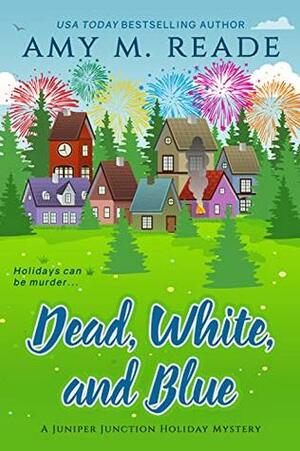 Dead, White, and Blue (The Juniper Junction Holiday Mystery Series Book 2) by Amy M. Reade