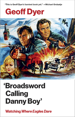 'broadsword Calling Danny Boy': Watching 'where Eagles Dare' by Geoff Dyer
