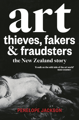 Art Thieves, Fakers and Fraudsters: The New Zealand Story by Penelope Jackson