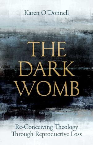 The Dark Womb: Re-Conceiving Theology Through Reproductive Loss by Karen O'Donnell