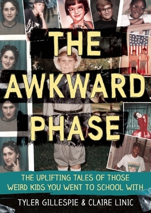 The Awkward Phase: The Uplifting Tales of Those Weird Kids You Went to School With by Tyler Gillespie, Claire Linic, Claire Meyer