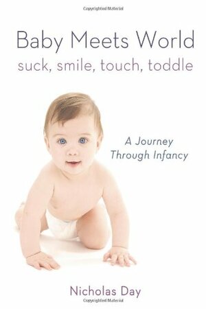 Baby Meets World: Suck, Smile, Touch, Toddle by Nicholas Day