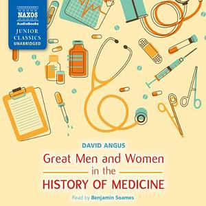 Great Men and Women in the History of Medicine by David Angus