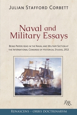 Naval and Military Essays: Being Papers read in the Naval and Military Section at the International Congress of Historical Studies, 1913 by Julian Stafford Corbett