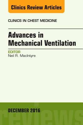 Advances in Mechanical Ventilation, an Issue of Clinics in Chest Medicine, Volume 37-4 by Neil R. MacIntyre