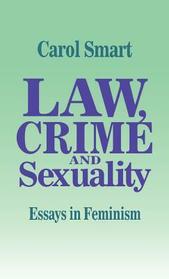 Law, Crime and Sexuality: Essays in Feminism by Carol Smart