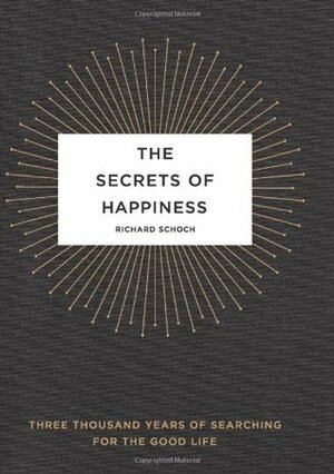 The Secrets of Happiness: Three Thousand Years of Searching for the Good Life by Richard Schoch