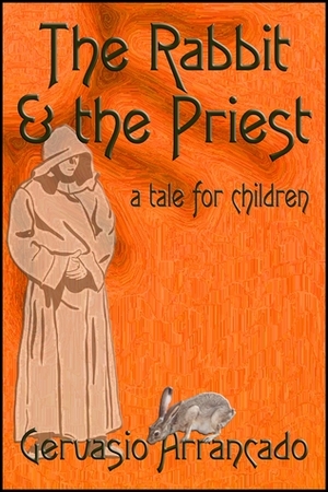 The Rabbitthe Priest: A Tale for Children by Gervasio Arrancado