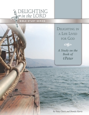 Delighting in a Life Lived for God: A Study on the Book of 1 Peter (Delighting in the Lord Bible Study) by Brenda Harris, Stacy Davis