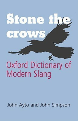 Stone the Crows: Oxford Dictionary of Modern Slang by John Ayto, John Andrew Simpson