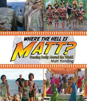 Where the Hell Is Matt?: Dancing Badly Around the World by Matt Harding