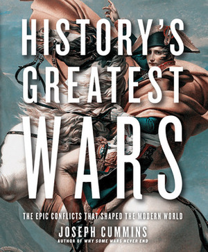 History's Greatest Wars: The Epic Conflicts that Shaped the Modern World by Joseph Cummins