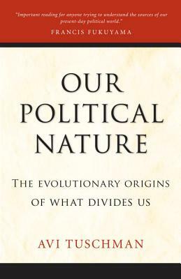 Our Political Nature: The Evolutionary Origins of What Divides Us by Avi Tuschman