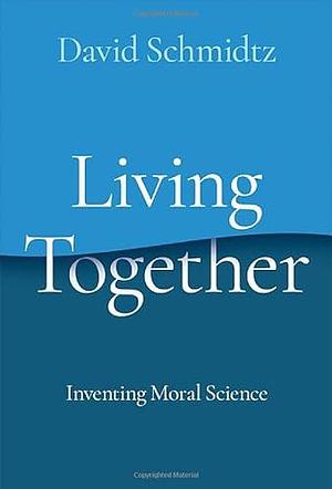 Living Together: Inventing Moral Science by David Schmidtz