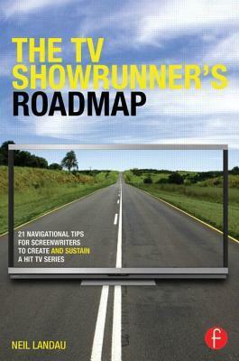 TV Showrunner's Road Map: 21 Navigational Routes to Creating- And Sustaining- Your TV Series, The: 21 Navigational Tips for Screenwriters to Create an by Neil Landau