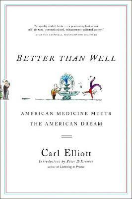 Better Than Well: American Medicine Meets the American Dream by Peter D. Kramer, Carl Elliott