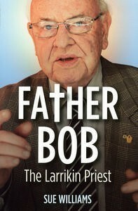 Father Bob: The Larrikin Priest by Sue Williams