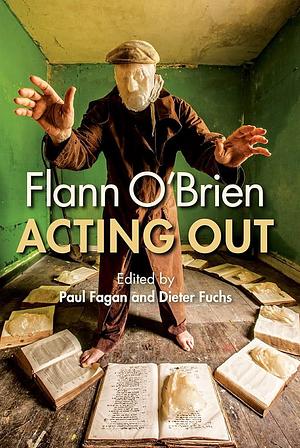 Flann O'Brien: Acting Out by Dieter Fuchs, Paul Fagan