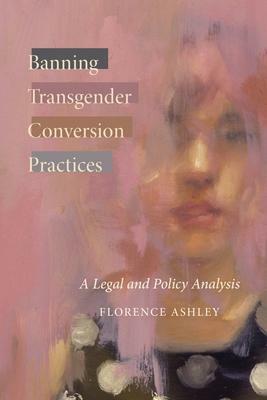 Banning Transgender Conversion Practices: A Legal and Policy Analysis by Florence Ashley