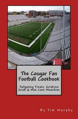 The Cougar Fan Football Cookbook: Tailgaing Treats, Gridiron Grub & Man Cave Munchies by Tim Murphy