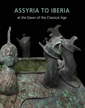 Assyria to Iberia: At the Dawn of the Classical Age by Yelena Rakic, Joan Aruz, Sarah Graff