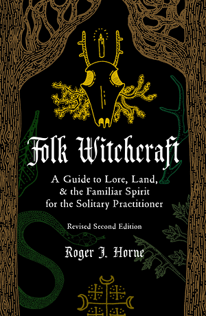 Folk Witchcraft: A Guide to Lore, Land, and the Familiar Spirit for the Solitary Practitioner by Roger J. Horne