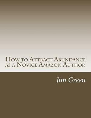 How to Attract Abundance as a Novice Amazon Author by Jim Green