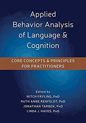 Applied Behavior Analysis of Language and Cognition: Core Concepts and Principles for Practitioners by Mitch Fryling, Ruth Anne Rehfeldt, Linda J. Hayes, Jonathan Tarbox