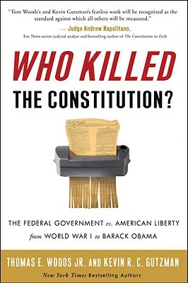 Who Killed the Constitution?: The Federal Government vs. American Liberty from World War I to Barack Obama by Kevin R. C. Gutzman, Thomas E. Woods