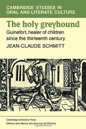 The Holy Greyhound: Guinefort, Healer of Children since the Thirteenth Century by Jean-Claude Schmitt, Jean-Claude Schmitt