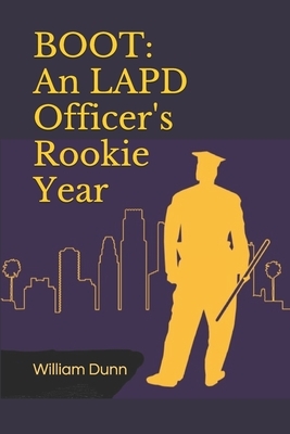 Boot: An LAPD Officer's Rookie Year by William Dunn