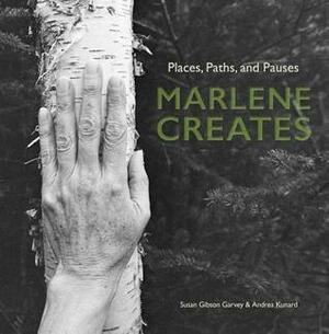 Marlene Creates: Places, Paths, and Pauses by Susan Gibson Garvey, Andrea Kunard