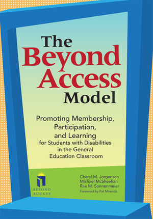 The Beyond Access Model: Promoting Membership, Participation, and Learning for Students with Disabilities in the General Education Classroom by Cheryl M. Jorgensen, Michael McSheehan, Rae M. Sonnenmeier