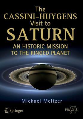 The Cassini-Huygens Visit to Saturn: An Historic Mission to the Ringed Planet by Michael Meltzer
