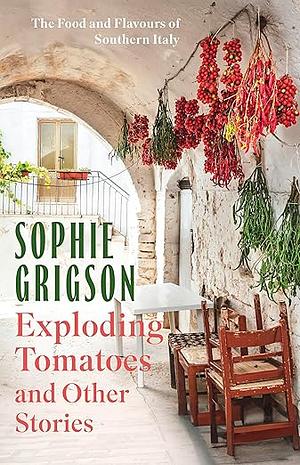 Exploding Tomatoes and Other Stories: The Food and Flavours of Southern Italy by Sophie Grigson