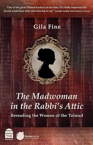 The Madwoman in the Rabbi's Attic: Rereading the Women of the Talmud by Gila Fine