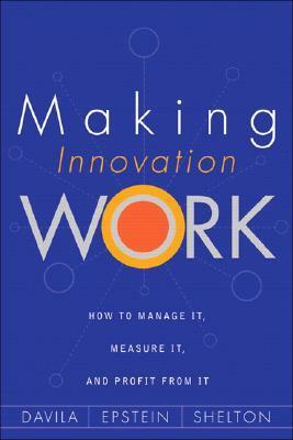 Making Innovation Work: How to Manage It, Measure It, and Profit from It by Robert Shelton, Tony Dávila, Marc Epstein