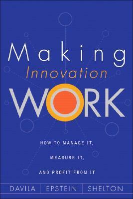 Making Innovation Work: How to Manage It, Measure It, and Profit from It by Robert Shelton, Tony Dávila, Marc Epstein