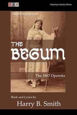 The Begum: 1887 Operetta Complete Book and Lyrics by Harry B. Smith