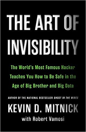 The Art of Invisibility: The World's Most Famous Hacker Teaches You How to Be Safe in the Age of Big Brother and Big Data by Kevin D. Mitnick