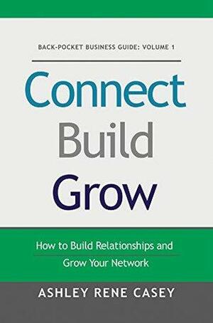 Connect, Build, Grow: How to Build Relationships and Grow Your Network by Amanda Foster, Ashley René Casey