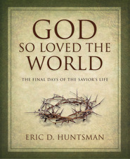 God So Loved the World: The Final Days of the Savior's Life by Eric D. Huntsman