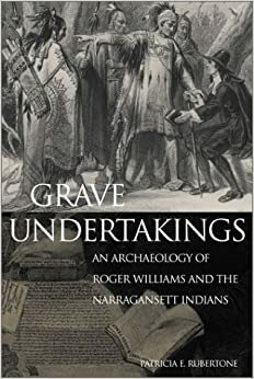 Grave Undertakings: An Archaeology of Roger Williams and the Narragansett Indians by Patricia E. Rubertone