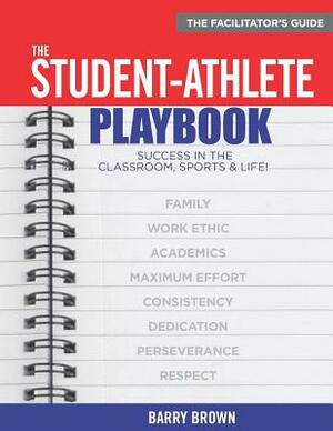 The Student-Athlete Playbook: The Facilitator's Guide by Barry Brown
