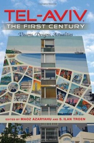 Tel-Aviv, the First Century: Visions, Designs, Actualities (An Israel Studies Book) by Maoz Azaryahu, S. Ilan Troen
