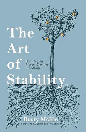 The Art of Stability: How Staying Present Changes Everything by JAMAAL WILLIAMS, Rusty McKie, Rusty McKie