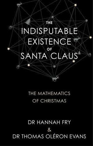 The Indisputable Existence of Santa Claus: The Mathematics of Christmas by Thomas Oléron Evans, Hannah Fry