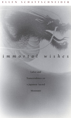 Immortal Wishes: Labor and Transcendence on a Japanese Sacred Mountain by Ellen Schattschneider