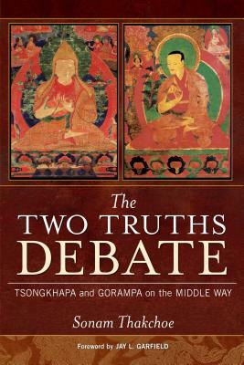 The Two Truths Debate: Tsongkhapa and Gorampa on the Middle Way by Sonam Thakchoe