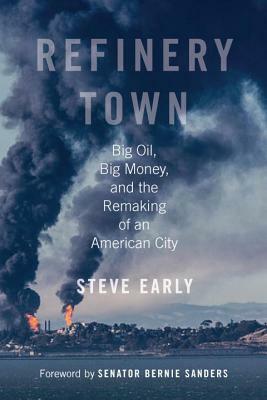 Refinery Town: Big Oil, Big Money, and the Remaking of an American City by Steve Early
